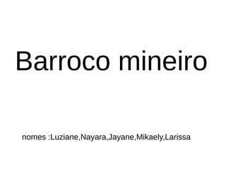 Barroco mineiro
nomes :Luziane,Nayara,Jayane,Mikaely,Larissa
 