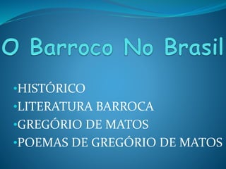 •HISTÓRICO 
•LITERATURA BARROCA 
•GREGÓRIO DE MATOS 
•POEMAS DE GREGÓRIO DE MATOS 
 