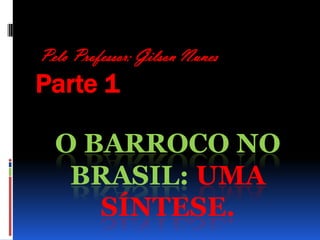  Pelo Professor: Gilson Nunes Parte 1 O Barroco no Brasil: uma síntese.  