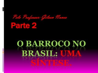  Pelo Professor: Gilson Nunes Parte 2 O Barroco no Brasil: uma síntese.  