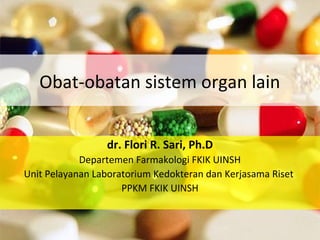 Obat-obatan sistem organ lain
dr. Flori R. Sari, Ph.D
Departemen Farmakologi FKIK UINSH
Unit Pelayanan Laboratorium Kedokteran dan Kerjasama Riset
PPKM FKIK UINSH
 