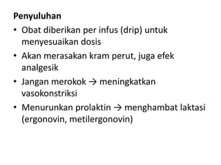 Penyuluhan
• Obat diberikan per infus (drip) untuk
menyesuaikan dosis
• Akan merasakan kram perut, juga efek
analgesik
• Jangan merokok → meningkatkan
vasokonstriksi
• Menurunkan prolaktin → menghambat laktasi
(ergonovin, metilergonovin)

 
