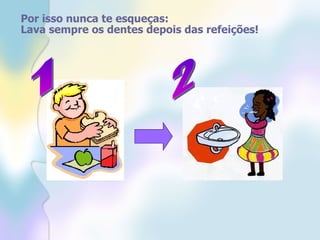 Por isso nunca te esqueças: Lava sempre os dentes depois das refeições! 1 2 