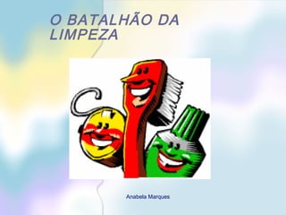 O BATALHÃO DA
LIMPEZA




       Anabela Marques
 
