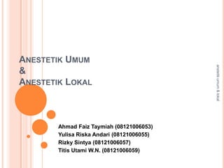 Ahmad Faiz Taymiah (08121006053)
Yulisa Riska Andari (08121006055)
Rizky Sintya (08121006057)
Titis Utami W.N. (08121006059)

anstetik umum & lokal

ANESTETIK UMUM
&
ANESTETIK LOKAL

 