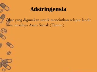 Adstringensia
Obat yang digunakan untuk menciutkan selaput lendir
usus, misalnya Asam Samak (Tannin)
 