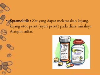 • Spasmolitik : Zat yang dapat melemaskan kejang-
kejang otot perut (nyeri perut) pada diare misalnya
Atropin sulfat.
 