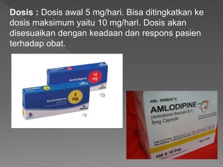 Dosis : Dosis awal 5 mg/hari. Bisa ditingkatkan ke
dosis maksimum yaitu 10 mg/hari. Dosis akan
disesuaikan dengan keadaan dan respons pasien
terhadap obat.
 