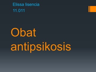 Obat
antipsikosis
Elissa lisencia
11.011
 