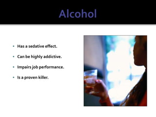  Has a sedative effect.
 Can be highly addictive.
 Impairs job performance.
 Is a proven killer.
 