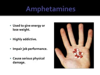  Used to give energy or
lose weight.
 Highly addictive.
 Impair job performance.
 Cause serious physical
damage.
 