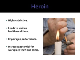  Highly addictive.
 Leads to serious
health conditions.
 Impairs job performance.
 Increases potential for
workplace theft and crime.
 