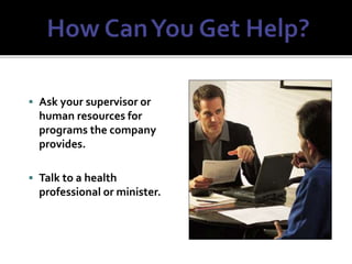  Ask your supervisor or
human resources for
programs the company
provides.
 Talk to a health
professional or minister.
 