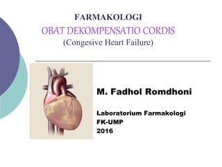 FARMAKOLOGI
OBAT DEKOMPENSATIO CORDIS
(Congesive Heart Failure)
M. Fadhol Romdhoni
Laboratorium Farmakologi
FK-UMP
2016
 