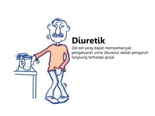 Diuretik
Zat-zat yang dapat memperbanyak
pengeluaran urine (diuresis) akibat pengaruh
langsung terhadap ginjal
 