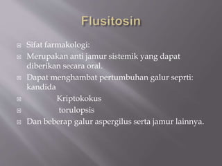  Sifat farmakologi:
 Merupakan anti jamur sistemik yang dapat
diberikan secara oral.
 Dapat menghambat pertumbuhan galur seprti:
kandida
 Kriptokokus
 torulopsis
 Dan beberap galur aspergilus serta jamur lainnya.
 