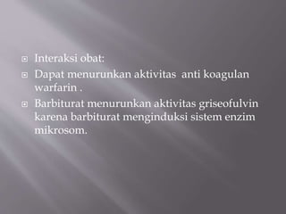  Interaksi obat:
 Dapat menurunkan aktivitas anti koagulan
warfarin .
 Barbiturat menurunkan aktivitas griseofulvin
karena barbiturat menginduksi sistem enzim
mikrosom.
 