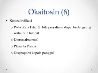 Oksitosin (6)
• Kontra Indikasi
o Pada Kala I dan II bila persalinan dapat berlangsung
walaupun lambat
o Uterus abnormal
o Plasenta Previa
o Disproporsi kepala panggul
 