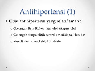 Antihipertensi (1)
• Obat antihipertensi yang relatif aman :
o Golongan Beta Bloker : atenolol, oksprenolol
o Golongan simpatolitik sentral : metildopa, klonidin
o Vasodilator : diazoksid, hidralazin
 
