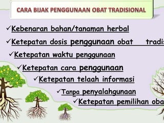 Kebenaran bahan/tanaman herbal
Ketepatan dosis penggunaan obat tradis
Ketepatan waktu penggunaan
Ketepatan cara penggunaan
Ketepatan telaah informasi
Tanpa penyalahgunaan
Ketepatan pemilihan oba
 