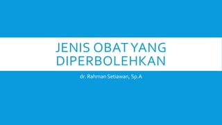 JENIS OBATYANG
DIPERBOLEHKAN
dr. Rahman Setiawan, Sp.A
 