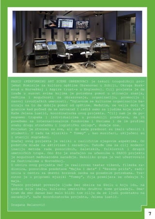 PASCO (PERFORMING ART SCENE OBRENOVAC) je tekući trogodišnji pro-
jekat Komisije za kulturu opštine Obrenovac u Srbiji, Okruga Busk-
erud u Norveškoj i Aspire trust-a u Engleskoj. Cilj projekta je da
izađe u susret svima kojima je potrebna pomoć u sticanju znanja,
veština i mogućnosti za obrazovanje, organizaciju, promociju i
razvoj izvodjačkih umetnosti. “Uglavnom se kulturne organizacije ba-
ziraju na to da dobiju pomoć od opštine. Međutim, ne valja doći do
granice kad počneš da se zatvaraš I radiš samo sa ljudima koje znaš.”
Kaže Jelena Luetić, koordinatorka ovog projekta. “Cilj nam je da po-
mognemo trupama i individualcima u produkciji predstava, da ih
povežemo sa internacionalnim fondovima i školama i da im pružimo
svaku drugu stratešku i logističku uslugu”, dodaje ona.
Projekat je otvoren za sve, ali do sada prednost su imali učenici i
studenti. U radu na mjuziklu “ Tommy” , kao muzičari, uključeni su
i stariji sugrađani.
Značaj ovog projekta je veliki u različitim njegovim aspektima. On
podstiče mlade na aktivizam i saradnju. Takođe ima za cilj modern-
izaciju metoda rada pozorišnih, baletskih, folklornih i drugih
umetničkih trupa. Ono što je značajno za učesnike u PASCO projektu
je mogućnost međunarodne saradnje. Nekoliko grupa je već učestvovalo
na festivalima u Norveškoj.
U okviru ovog projekta već je realizovan teatar vikend, filmska ra-
dionica, pozorišne predstave “Majka I dete” I “Rezedo priča”, radi-
onica u centru za dnevni boravak osoba sa posebnim potrebama… Tre-
nutno je u pripremi mjuzikl “Tommy”, čija premijera se očekuje 9.
maja.
“Pasco projekat povezuje ljude bez obzira na školu u koju idu, na
godine koje imaju, kulturno umetničko društvo kome pripadaju… Sma-
tram da smo danas bar malo bliži tom cilju da se ljudi podstaknu na
saradnju”, kaže koordinatorka projekta, Jelena Luetić.

Dragana Belanović

                                                                        7
 