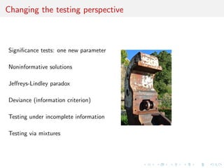 Changing the testing perspective
Signiﬁcance tests: one new parameter
Noninformative solutions
Jeﬀreys-Lindley paradox
Deviance (information criterion)
Testing under incomplete information
Testing via mixtures
 
