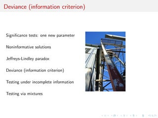Deviance (information criterion)
Signiﬁcance tests: one new parameter
Noninformative solutions
Jeﬀreys-Lindley paradox
Deviance (information criterion)
Testing under incomplete information
Testing via mixtures
 
