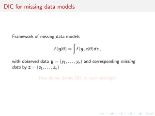 DIC for missing data models
Framework of missing data models
f (y|θ) = f (y, z|θ)dz ,
with observed data y = (y1, . . . , yn) and corresponding missing
data by z = (z1, . . . , zn)
How do we deﬁne DIC in such settings?
 