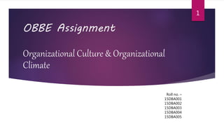 OBBE Assignment
Organizational Culture & Organizational
Climate
Roll no. –
15DBA001
15DBA002
15DBA003
15DBA004
15DBA005
1
 