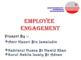 EMPLOYEE
ENGAGEMENT
Present By :-
Amir Hazzri Bin Jamaludin
Nabilatul Husna Bt Hamid Khan
Nurul Nabila Izzaty Bt Adnan
 