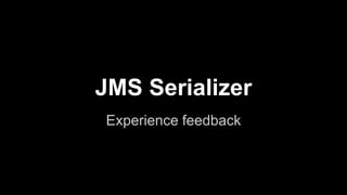 JMS Serializer
Experience feedback
 