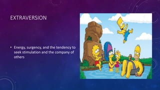 EXTRAVERSION 
• Energy, surgency, and the tendency to 
seek stimulation and the company of 
others 
 