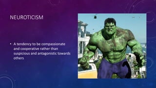 NEUROTICISM 
• A tendency to be compassionate 
and cooperative rather than 
suspicious and antagonistic towards 
others 
 
