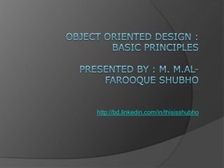 Object Oriented Design : Basic principlesPresented by : M. M.Al-Farooque Shubho http://bd.linkedin.com/in/thisisshubho 