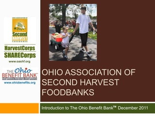 www.oashf.org



                       OHIO ASSOCIATION OF
www.ohiobenefits.org
                       SECOND HARVEST
                       FOODBANKS
                       Introduction to The Ohio Benefit BankTM December 2011
 