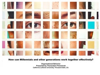 How can Millennials and other generations work together effectively?
Organizational Behavior
Presented by Thanandorn Panichnok
California Lutheran University, Thousand Oaks, CA.
 
