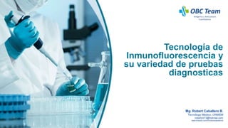 Tecnología de
Inmunofluorescencia y
su variedad de pruebas
diagnosticas
Mg. Robert Caballero B.
Tecnólogo Medico. UNMSM
robertcb73@hotmail.com
www.linkedin.com/in/robertcaballerob
 