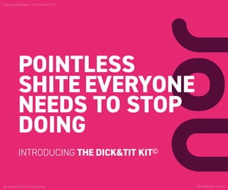 www.onsetbrand.com
POINTLESS
SHITE EVERYONE
NEEDS TO STOP
DOING
INTRODUCING THE DICK&TIT KIT©
© Onset Brand Consultancy
Flipping Branded - The Dick&Tit kit©
By Matheos Simou
 