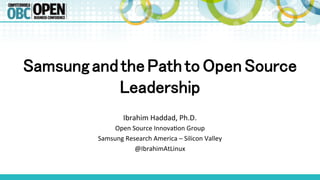 SamsungandthePathtoOpenSource
Leadership!
Ibrahim	
  Haddad,	
  Ph.D.	
  
Open	
  Source	
  Innova8on	
  Group	
  
Samsung	
  Research	
  America	
  –	
  Silicon	
  Valley	
  
@IbrahimAtLinux	
  
 