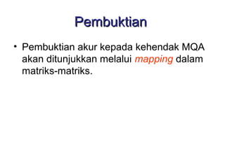 Pembuktian
• Pembuktian akur kepada kehendak MQA
  akan ditunjukkan melalui mapping dalam
  matriks-matriks.
 