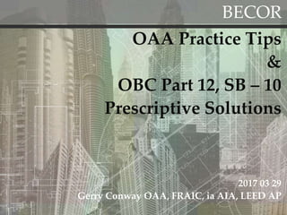 BECOR
OAA Practice Tips
&
OBC Part 12, SB – 10
Prescriptive Solutions
2017 03 29
Gerry Conway OAA, FRAIC, ia AIA, LEED AP
 