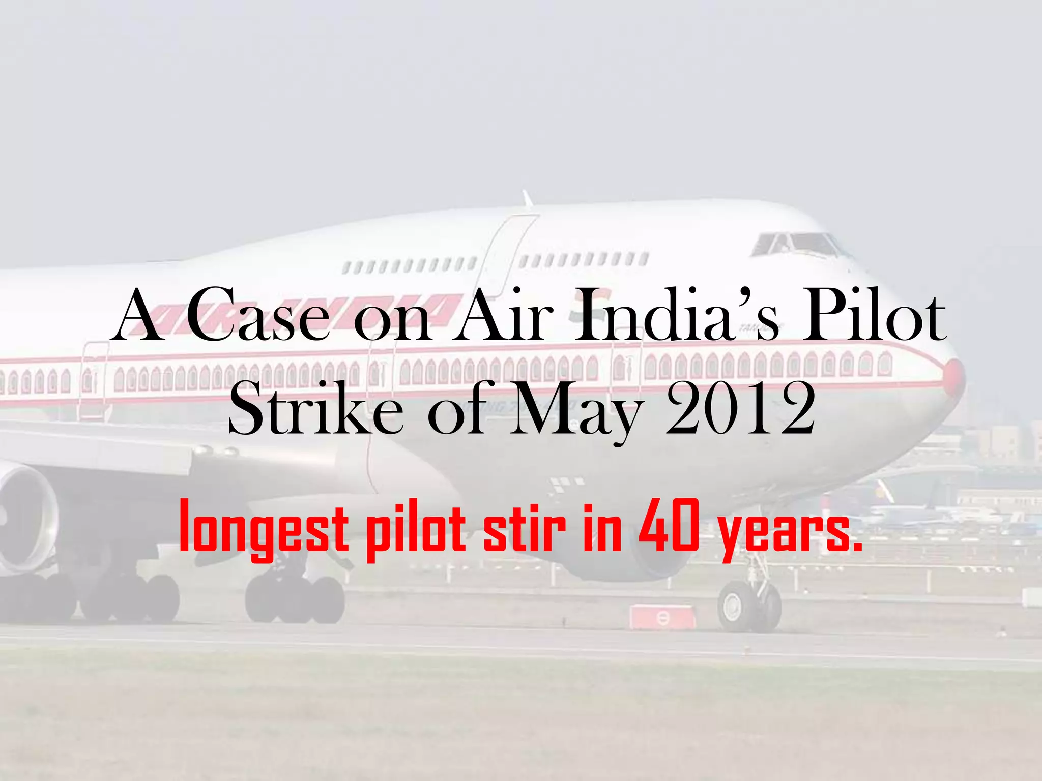 A Case on Air India’s Pilot
Strike of May 2012
longest pilot stir in 40 years.

 