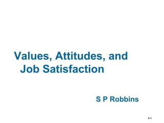 3–1 
Values, Attitudes, and 
Job Satisfaction 
S P Robbins 
 