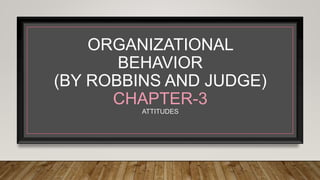 ORGANIZATIONAL
BEHAVIOR
(BY ROBBINS AND JUDGE)
CHAPTER-3
ATTITUDES
 