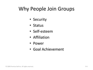 Why People Join Groups
• Security
• Status
• Self-esteem
• Affiliation
• Power
• Goal Achievement
© 2009 Prentice-Hall Inc...