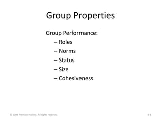 Group Properties
Group Performance:
– Roles
– Norms
– Status
– Size
– Cohesiveness
© 2009 Prentice-Hall Inc. All rights re...