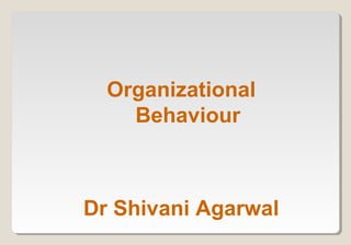 Organizational
Behaviour
Dr Shivani Agarwal
 