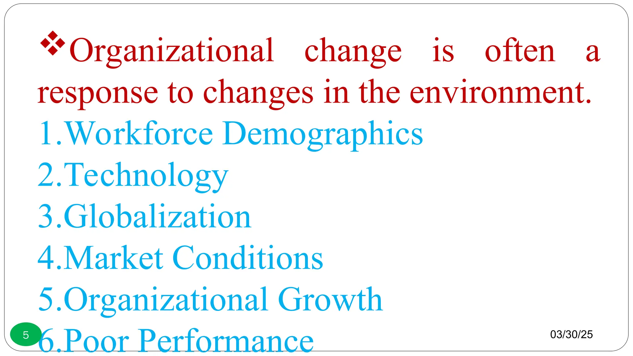 Organizational change is often a
response to changes in the environment.
1.Workforce Demographics
2.Technology
3.Globalization
4.Market Conditions
5.Organizational Growth
6.Poor Performance 03/30/25
5
 