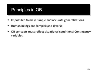 Principles in OB
 Impossible to make simple and accurate generalizations
 Human beings are complex and diverse
 OB concepts must reflect situational conditions: Contingency
variables
1–34
 